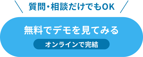 質問・相談だけでもOK 無料でデモを見てみる オンラインで完結