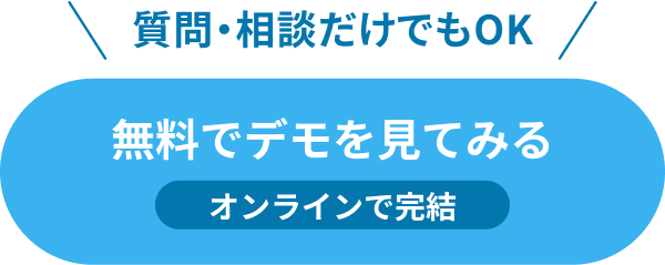 質問・相談だけでもOK 無料でデモを見てみる オンラインで完結